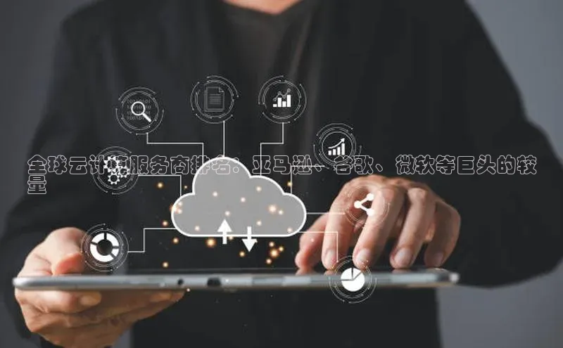 金年会·会官方入口登录彩讯股份全球云计算服务商排名：亚马逊、谷歌、微软等巨头的较
量