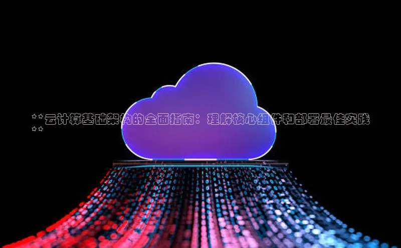 金年会官方网站入口汉得信息**云计算基础架构的全面指南：理解核心组件和部署最佳实践
**