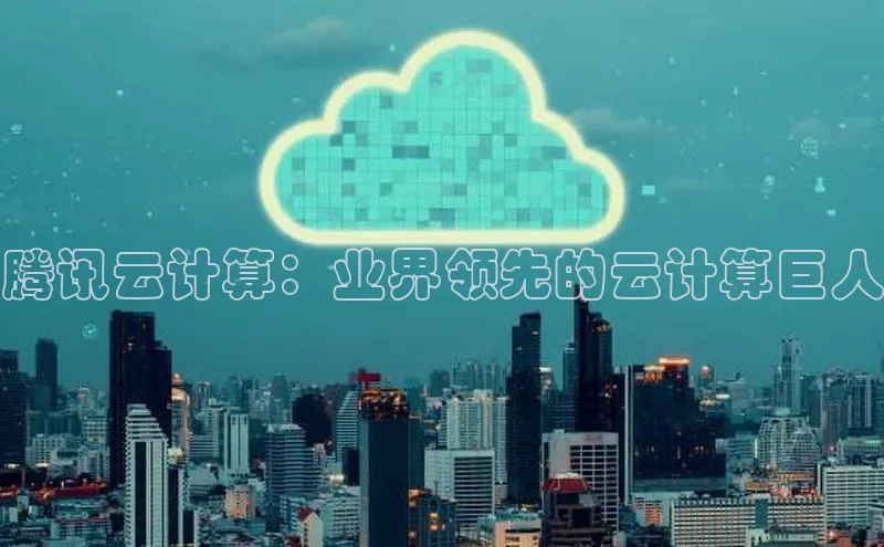 金年会app官方网巴美列捷福腾讯云计算：业界领先的云计算巨人