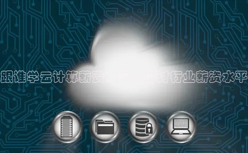 金年会官网登录入口云创智行跟谁学云计算薪资：深入探讨行业薪资水平