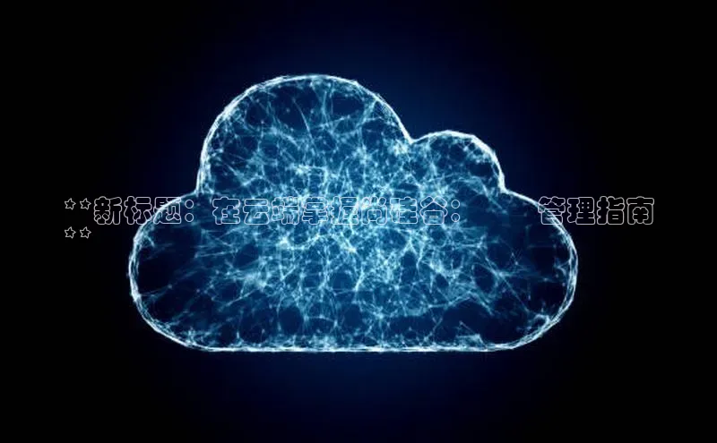 金年会官方网站入口中海达**新标题：在云端掌握尚硅谷：終極管理指南
**