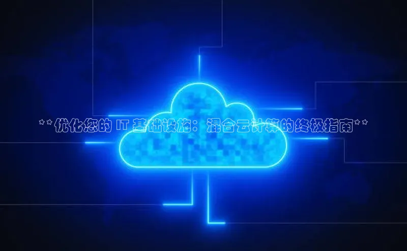金年会金字招牌在线入口下载美团**优化您的 IT 基础设施：混合云计算的终极指南**
