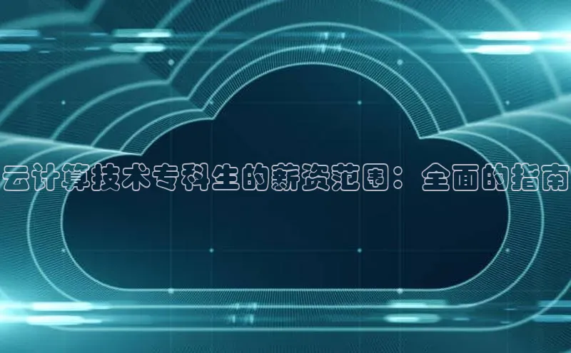 金字招牌诚信至上今年会普信公司云计算技术专科生的薪资范围：全面的指南