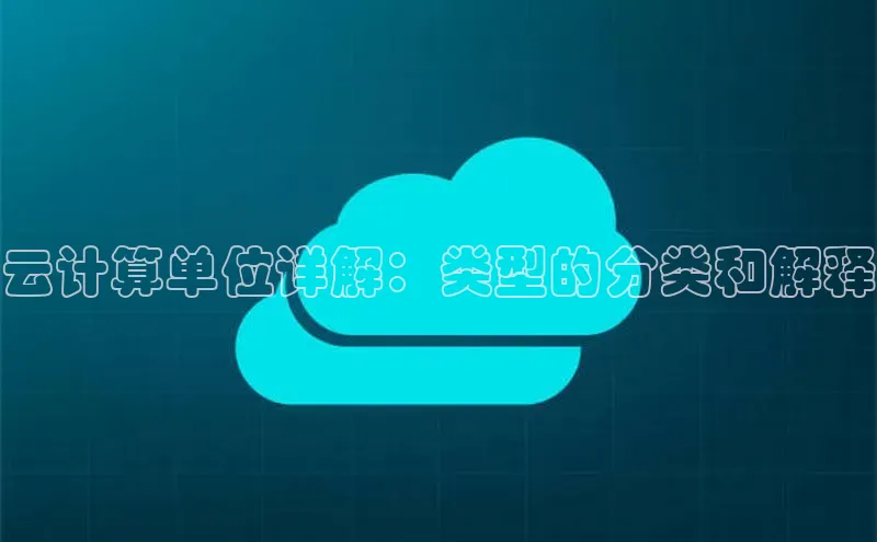 黄金城app最新版下载文心一言云计算单位详解：类型的分类和解释