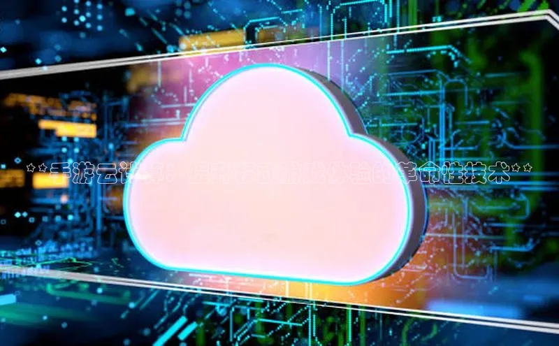 金年会app官方网小米**手游云计算：提升移动游戏体验的革命性技术**