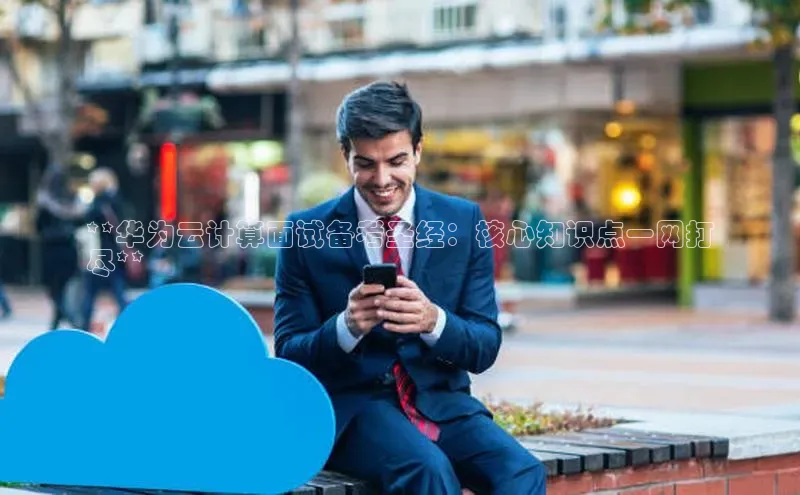 金年会体育百度 H5**华为云计算面试备考圣经：核心知识点一网打
尽**