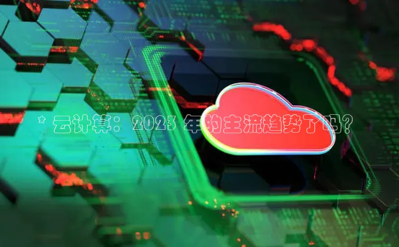 金年会网站入口视觉中国* 云计算：2023 年的主流趋势了吗？