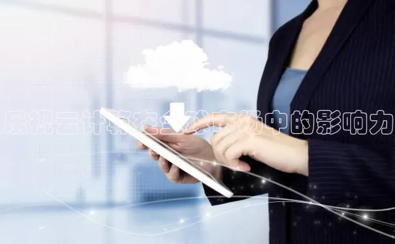 金年会 金字招牌诚信至上网易乐视云计算在全球市场中的影响力