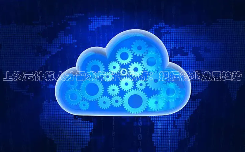 金年会·会官方入口登录宇信科技上海云计算人才需求与分布分析：把握行业发展趋势