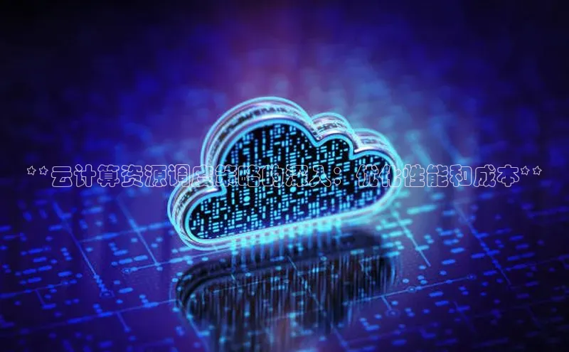 金年会哇咔哇咔文化**云计算资源调度策略的深入：优化性能和成本**