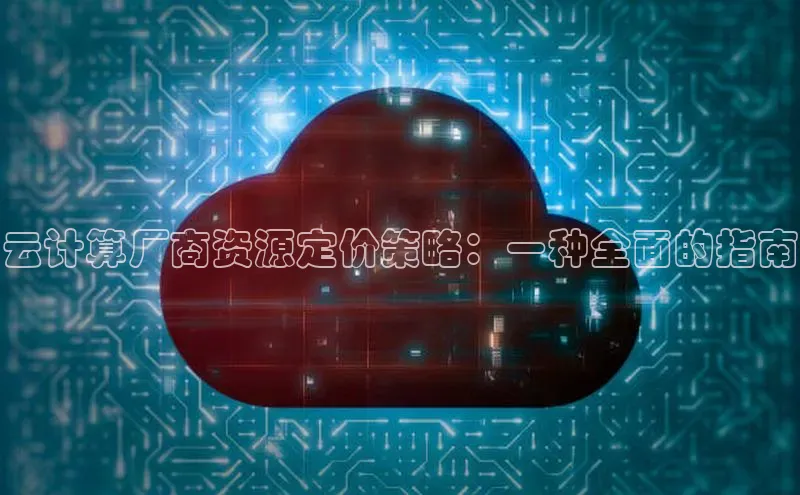 金年会官方网站入口中海达云计算厂商资源定价策略：一种全面的指南