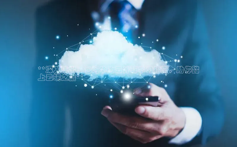 金年会官网登录入口云创智行**深入浅出：包河华为云计算学习指南，助你踏
上云端之旅**