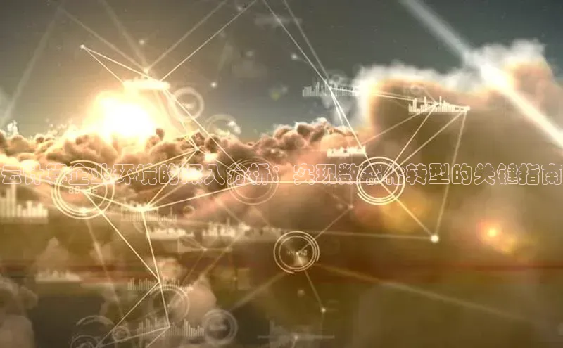 金年会电子游戏app华扬联众云计算企业环境的深入分析：实现数字化转型的关键指南