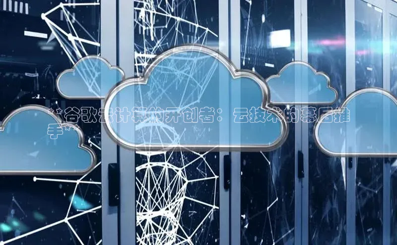 金年会 金字招牌诚信至上网易**谷歌云计算的开创者：云技术的幕后推
手**