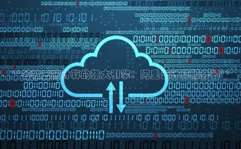 金年会金字招牌信誉至上登录网站如流**谷歌云端计算的强大引擎：阿里云计算服务器**