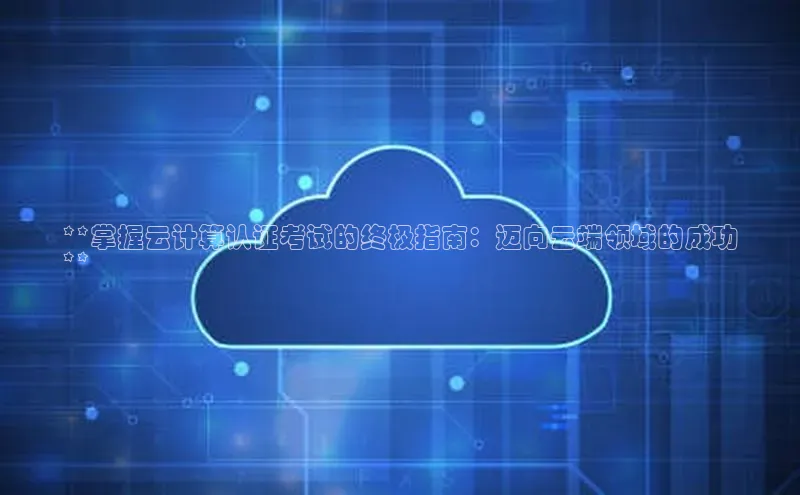 金年会体育百度集团**掌握云计算认证考试的终极指南：迈向云端领域的成功
**