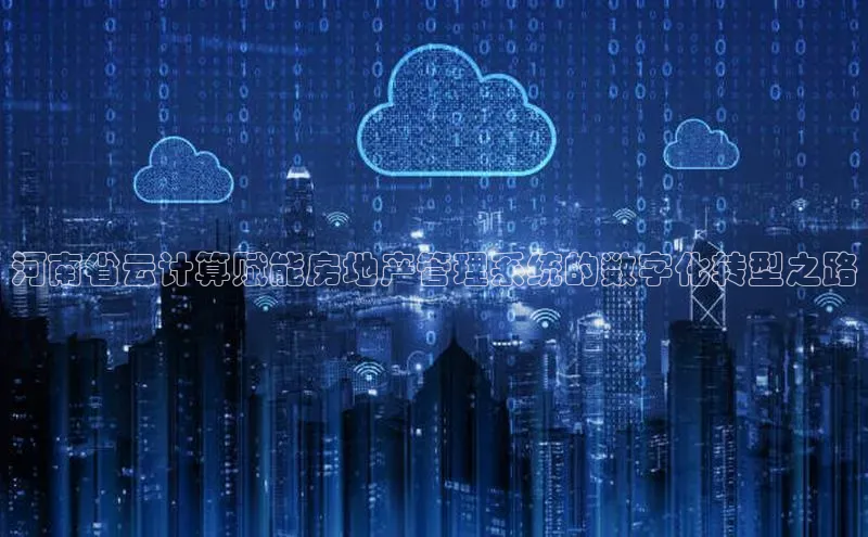 金年会金字招牌6766猫眼河南省云计算赋能房地产管理系统的数字化转型之路