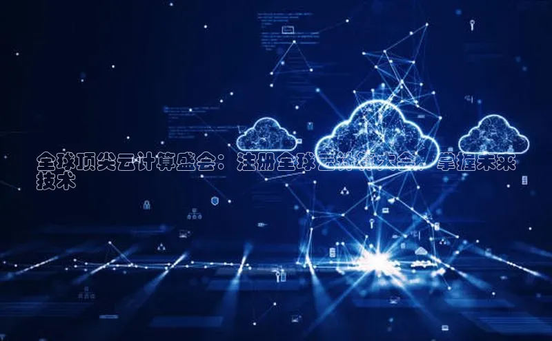 金年会官方网站入口汉得信息全球顶尖云计算盛会：注册全球云计算大会，掌握未来
技术