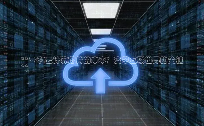 金年会金字招牌在线入口百度数据开放平台**5G和云计算芯片的未来：变革互联世界的关键
**