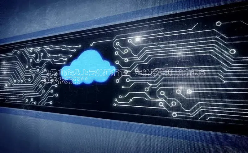 金字招牌诚信至上今年会百度学术**佛山企业上云快速指南：云计算培训 助力迈向
数字化未来**