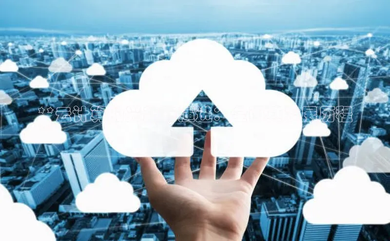 金年会金字招牌信誉至上登录网站江铃新能源**云计算的兴起与演进：全面其发展历程
**