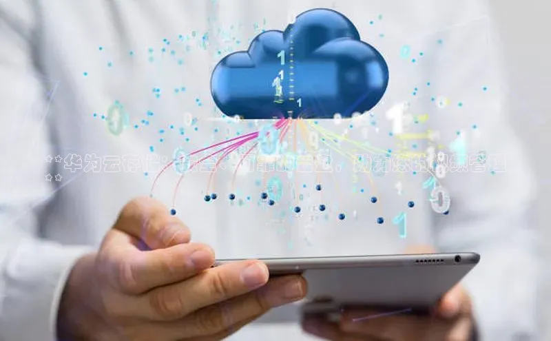 金年会vip轻美电器**华为云存储：安全、可靠的云盘，助力您的视频管理
**