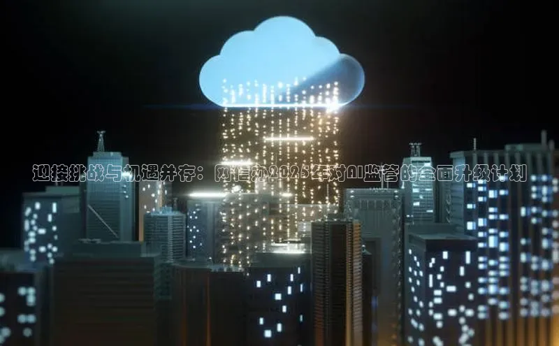 金年会 金字招牌诚信至上ARGA公司迎接挑战与机遇并存：网信办2025年对AI监管的全面升级计划