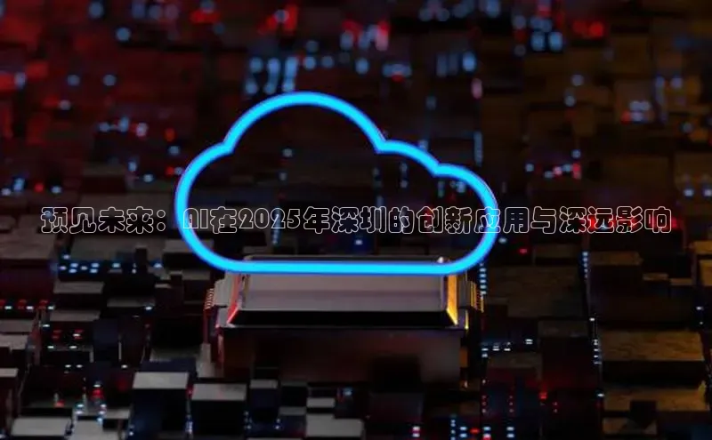 预见未来：AI在2025年深圳的创新应用与深远影响