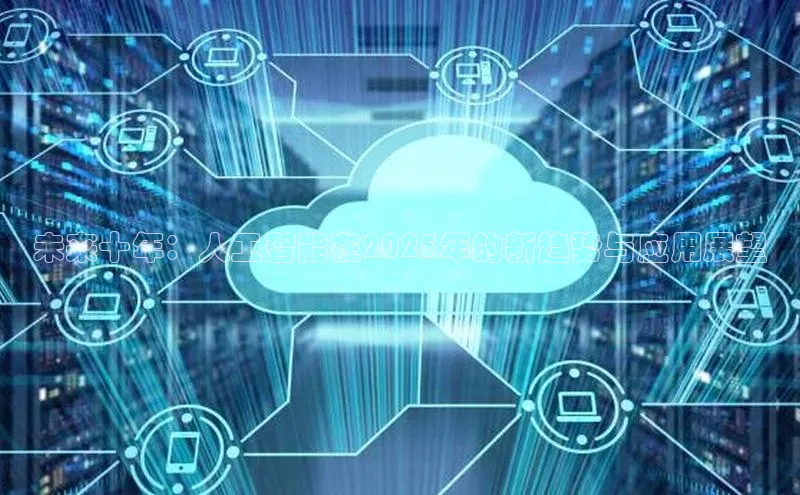 未来十年：人工智能在2025年的新趋势与应用展望
