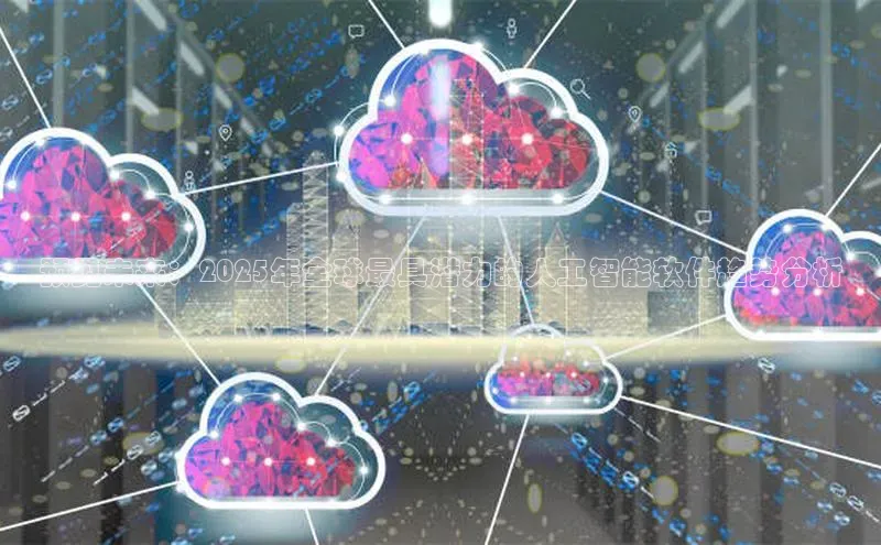 预见未来：2025年全球最具潜力的人工智能软件趋势分析