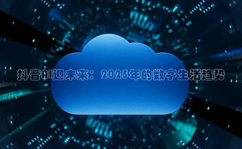 抖音AI迎未来：2025年的数字生活趋势