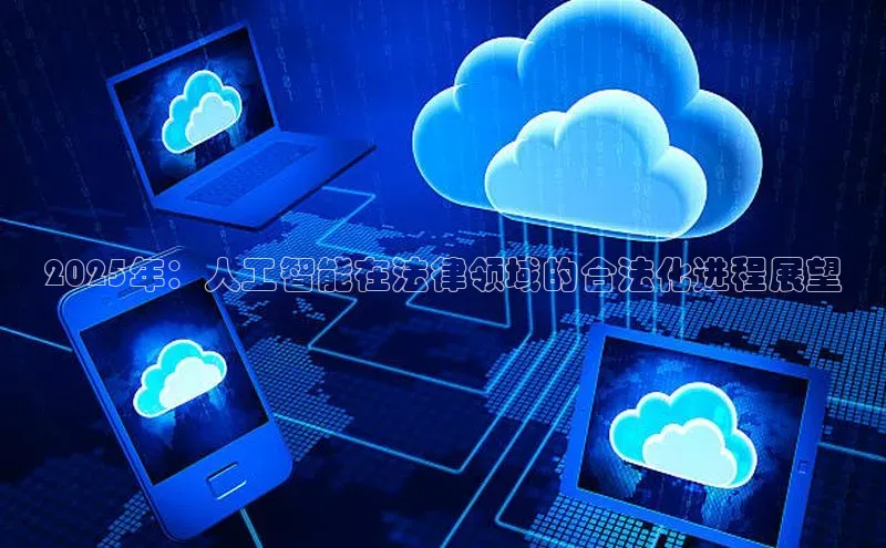 2025年：人工智能在法律领域的合法化进程展望