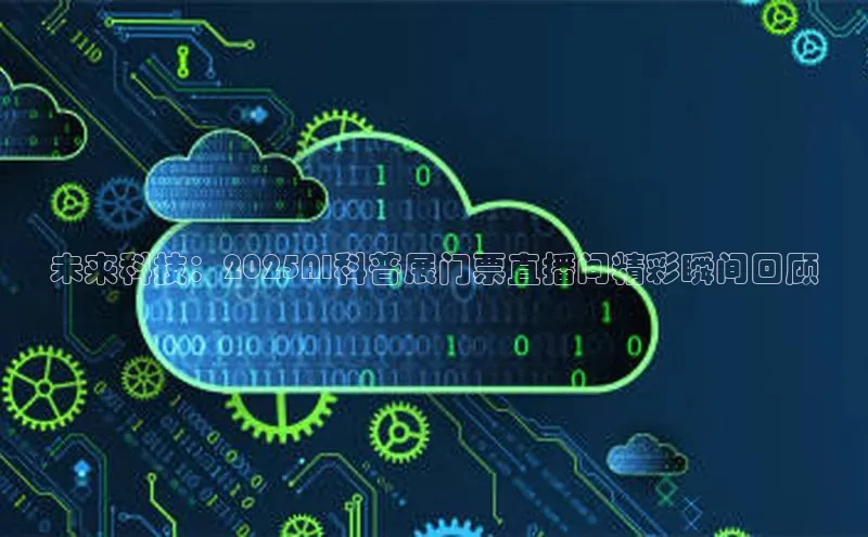 未来科技：2025AI科普展门票直播间精彩瞬间回顾