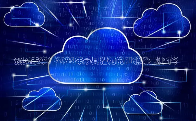 预见未来：2025年最具潜力的AI领域是哪个？