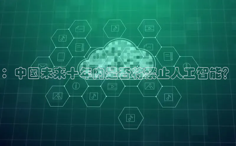 ：中国未来十年内是否将禁止人工智能？