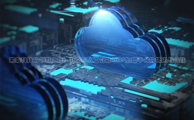未来科技的创新之路：北京AI人工智能2025加盟平台的机遇与挑战