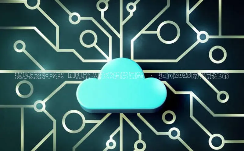 预见未来十年：AI机器人技术趋势展望——迈向2025的智能革命