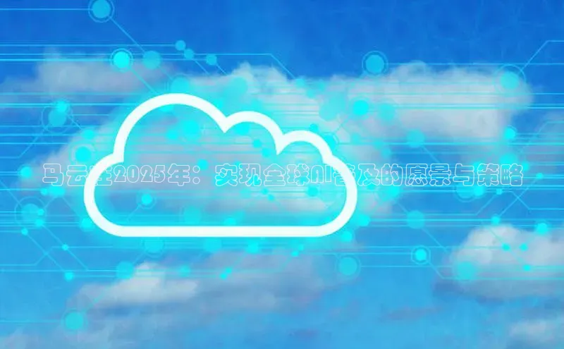 马云在2025年：实现全球AI普及的愿景与策略