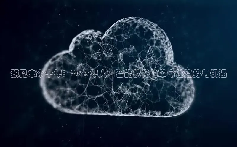 预见未来十年：2025年人工智能软件的革命性趋势与机遇