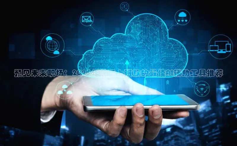 预见未来职场：2025年前后上班族的最佳AI辅助工具推荐