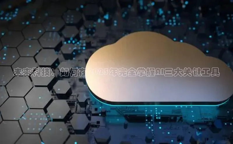 未来科技：如何在2025年完全掌握AI三大关键工具