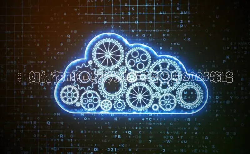 ：如何在AI领域实现财富增长的2025策略