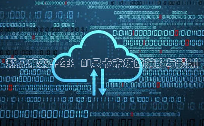 预见未来十年：AI显卡市场的前瞻与预测