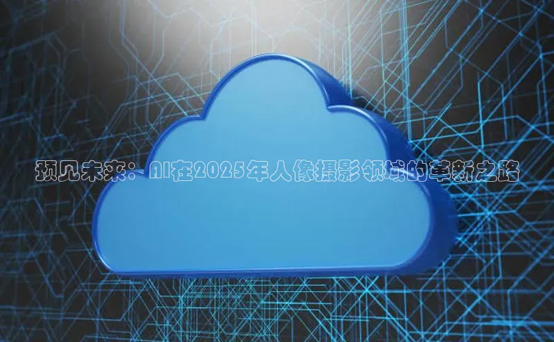 预见未来：AI在2025年人像摄影领域的革新之路