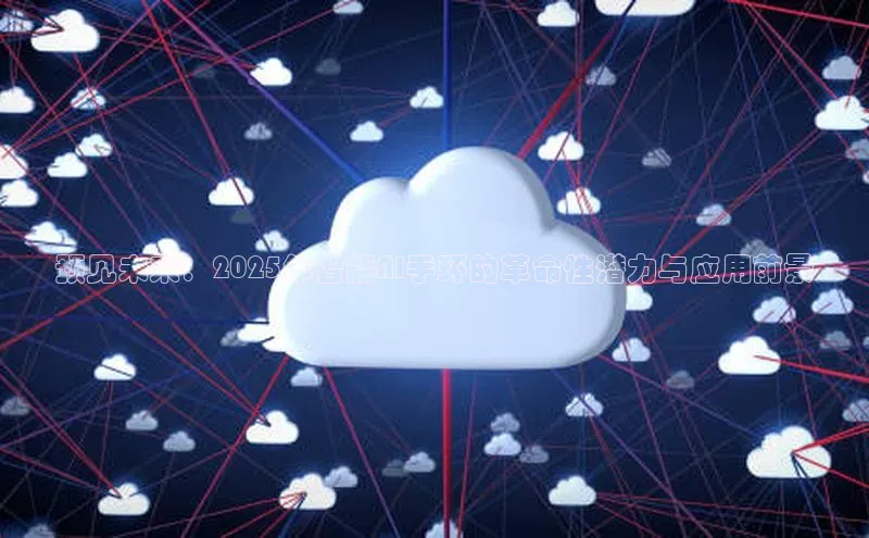 预见未来：2025年智能AI手环的革命性潜力与应用前景