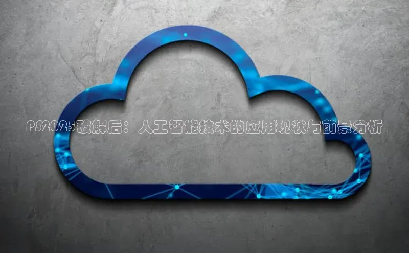 PS2025破解后：人工智能技术的应用现状与前景分析