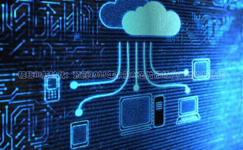 破晓AI新时代：预测2025年中国AI芯片市场发展趋势与机遇