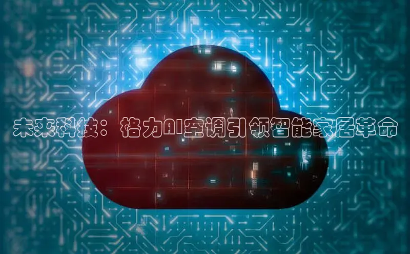 未来科技：格力AI空调引领智能家居革命