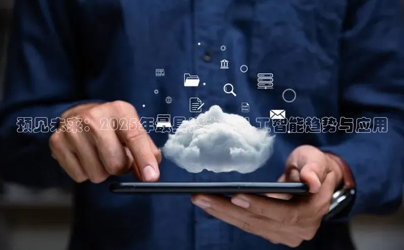 预见未来：2025年最具潜力的人工智能趋势与应用