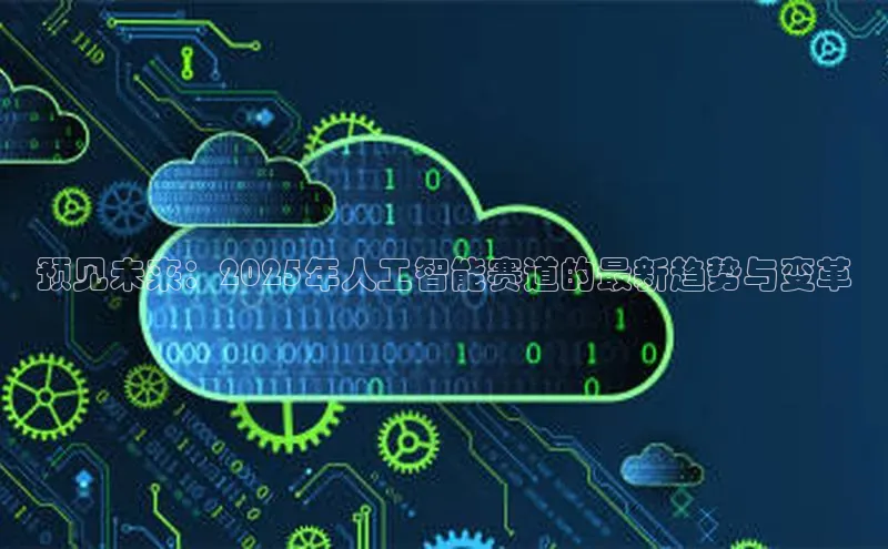 预见未来：2025年人工智能赛道的最新趋势与变革